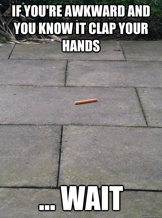 if you're awkward and you know it clap your hands ... wait  