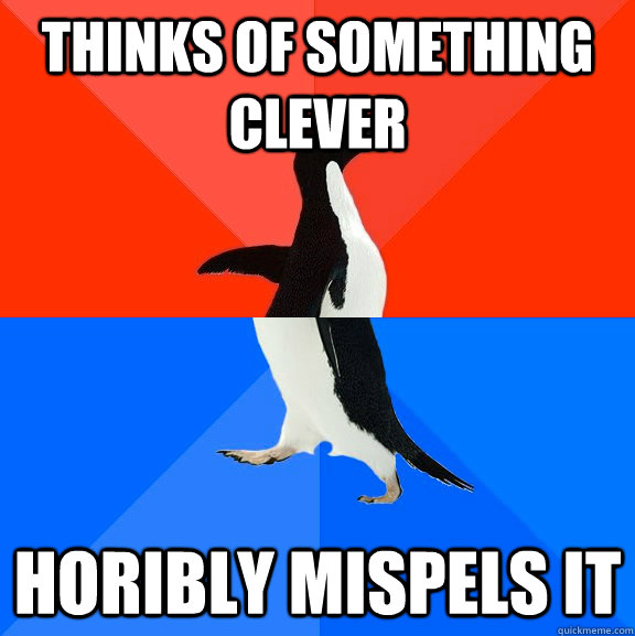 Thinks of something clever  Horibly mispels it  Socially Awesome Awkward Penguin