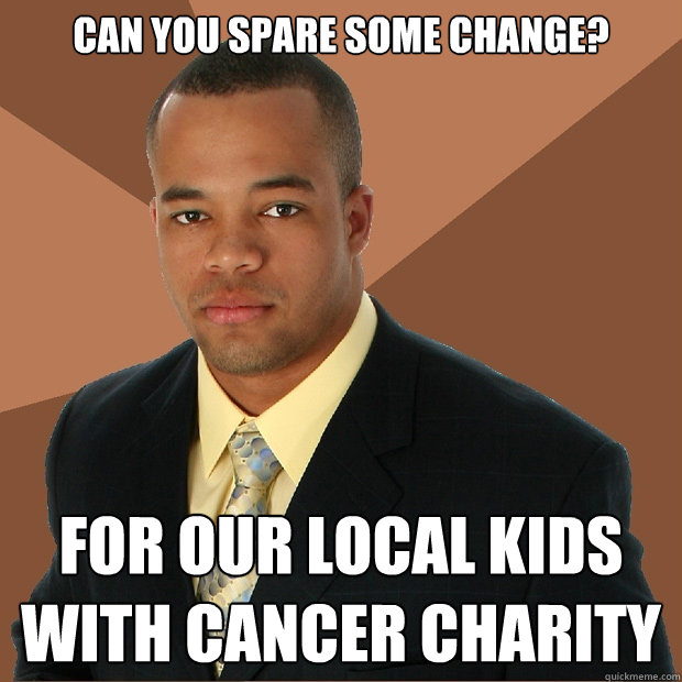 Can You spare some change? for our local kids with cancer charity - Can You spare some change? for our local kids with cancer charity  Successful Black Man