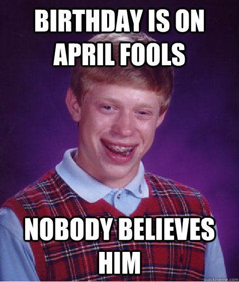 Birthday is on april fools nobody believes him  Bad Luck Brian