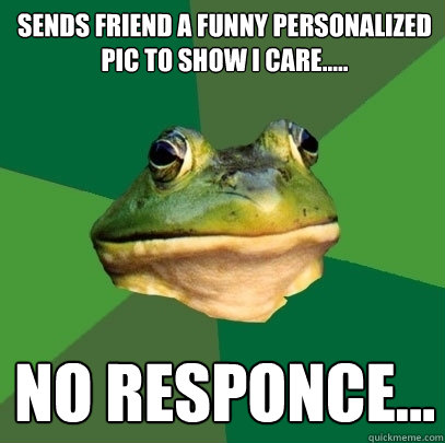 sends friend a funny personalized pic to show i care..... no responce...  Foul Bachelor Frog