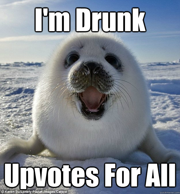 I'm Drunk Upvotes For All  Easily Pleased Seal