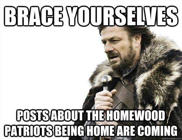 Brace yourselves posts about the homewood patriots being home are coming  Brace Yourselves - Borimir