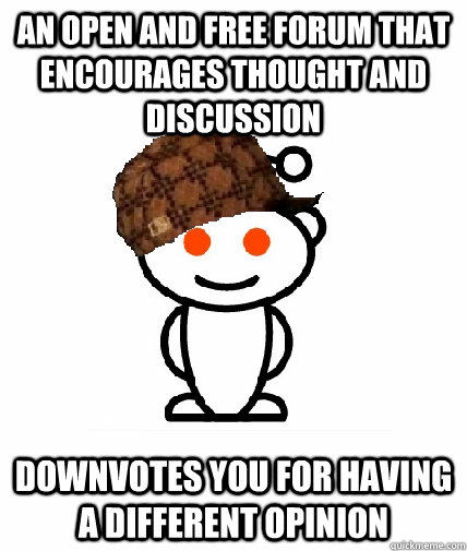An open and free forum that encourages thought and discussion downvotes you for having a different opinion  Scumbag Reddit