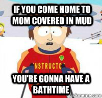 If you come home to mom covered in mud You're gonna have a bathtime  Aspen Ski Instructor
