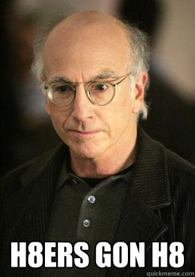  h8ers gon h8 -  h8ers gon h8  Larry david meme