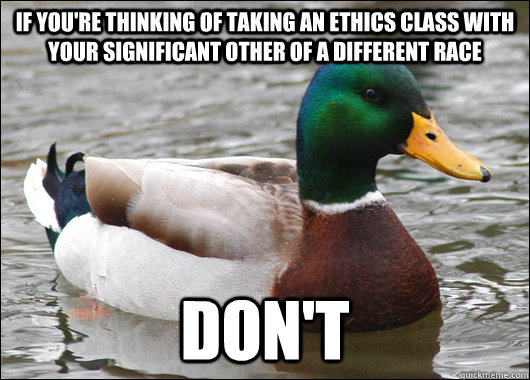 If you're thinking of taking an ethics class with your significant other of a different race Don't  Actual Advice Mallard