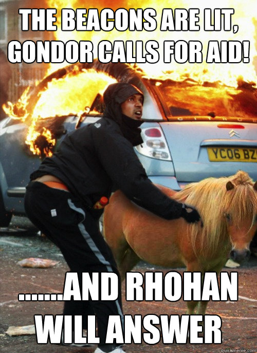 The beacons are lit, Gondor calls for aid! .......and rhohan will answer  