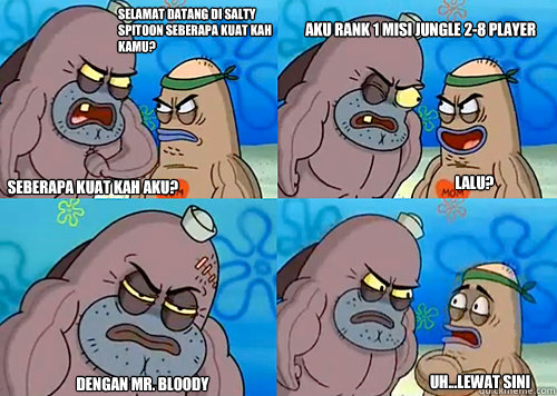 selamat datang di Salty Spitoon seberapa kuat kah kamu? seberapa kuat kah aku? Aku rank 1 Misi Jungle 2-8 Player Dengan Mr. Bloody Uh...Lewat sini LALU?  Salty Spitoon How Tough Are Ya