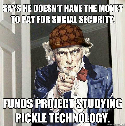 Says he doesn't have the money to pay for Social Security. Funds project studying pickle technology.  