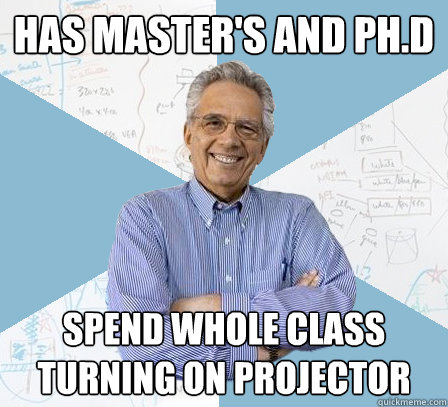 has master's and ph.d spend whole class turning on projector - has master's and ph.d spend whole class turning on projector  EngineeringProfessor