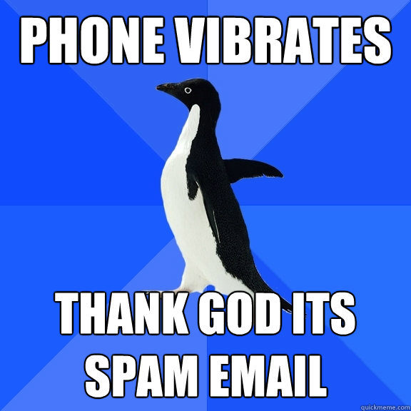 phone vibrates thank god its 
spam email  Socially Awkward Penguin