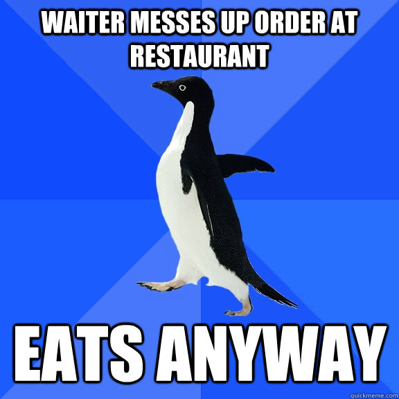 Waiter messes up order at restaurant  eats anyway  Socially Awkward Penguin