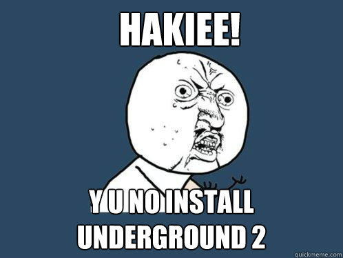 Hakiee! y u no install underground 2  Y U No
