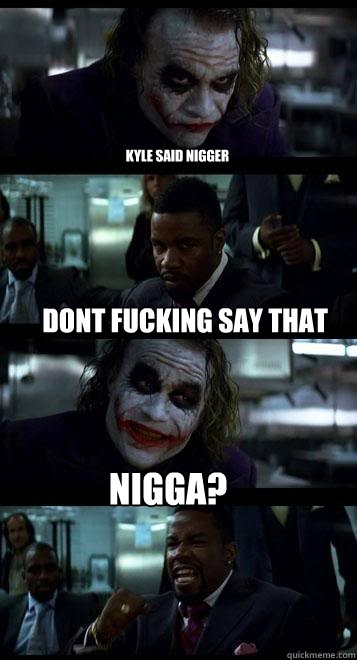 kyle said nigger dont fucking say that word NIGGA?  Joker with Black guy