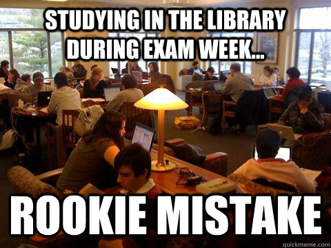 studying in the library during exam week... Rookie Mistake  library exam