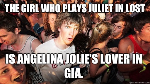 The girl who plays Juliet in lost is Angelina Jolie's lover in Gia.   Sudden Clarity Clarence