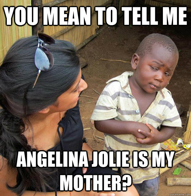 You mean to tell me Angelina Jolie is My mother?  Skeptical Third World Child