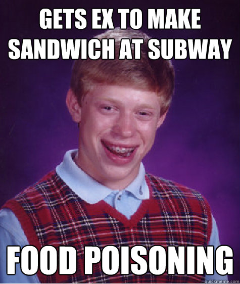 Gets ex to make sandwich at subway food poisoning - Gets ex to make sandwich at subway food poisoning  Bad Luck Brian