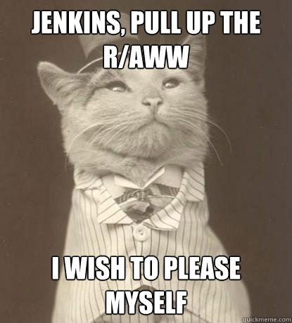 Jenkins, pull up the r/aww I wish to please myself  Aristocat
