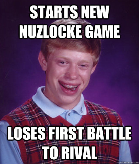 Starts new nuzlocke game loses first battle to rival  Bad Luck Brian