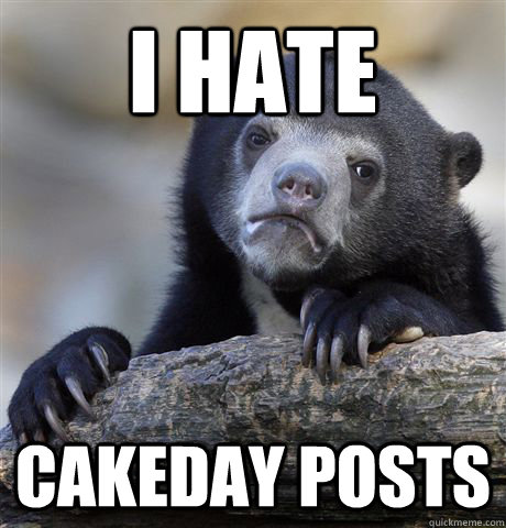 I hate cakeday posts  Confession Bear