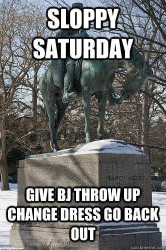 sloppy saturday give bj throw up change dress go back out   Drew University Meme