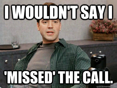 I wouldn't say I 'missed' the call.  