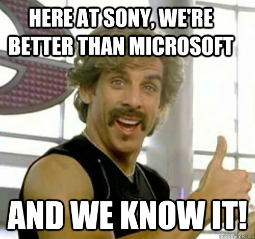 Here at Sony, we're better than Microsoft And we know it!  