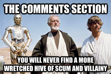 The Comments section You will never find a more wretched hive of scum and villainy - The Comments section You will never find a more wretched hive of scum and villainy  Misc