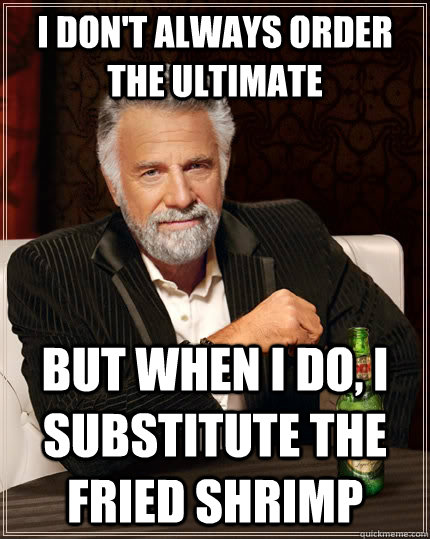 I don't always order the ultimate but when I do, I substitute the fried shrimp  The Most Interesting Man In The World