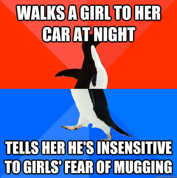 Walks a girl to her car at night tells her he's insensitive to girls' fear of mugging  Socially Awesome Awkward Penguin