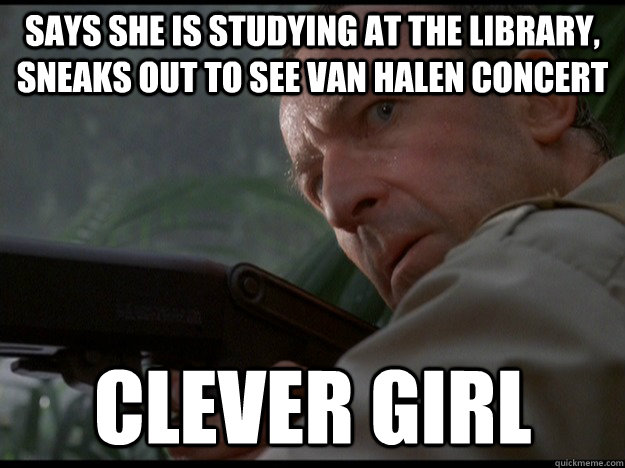 Says she is studying at the library, sneaks out to see Van halen concert clever girl  Clever Girl