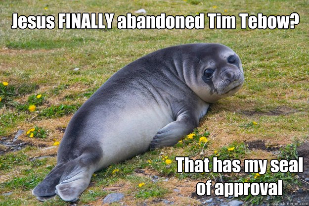 Jesus FINALLY abandoned Tim Tebow? That has my seal of approval - Jesus FINALLY abandoned Tim Tebow? That has my seal of approval  sad seal