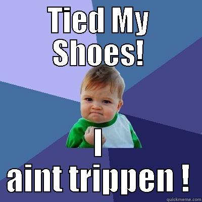 TIED MY SHOES! I AINT TRIPPEN ! Success Kid