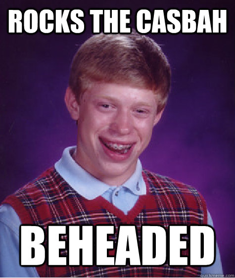 Rocks the casbah beheaded  - Rocks the casbah beheaded   Bad Luck Brian