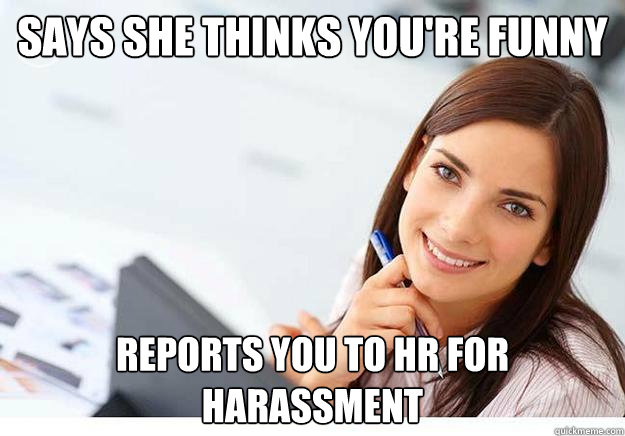 Says she thinks you're funny Reports you to HR for harassment  Hot Girl At Work
