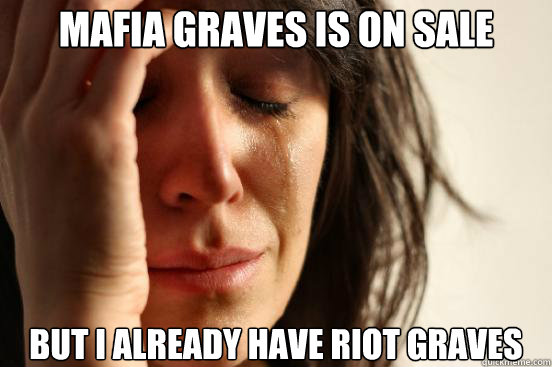 Mafia Graves is on sale But I already have Riot Graves  First World Problems