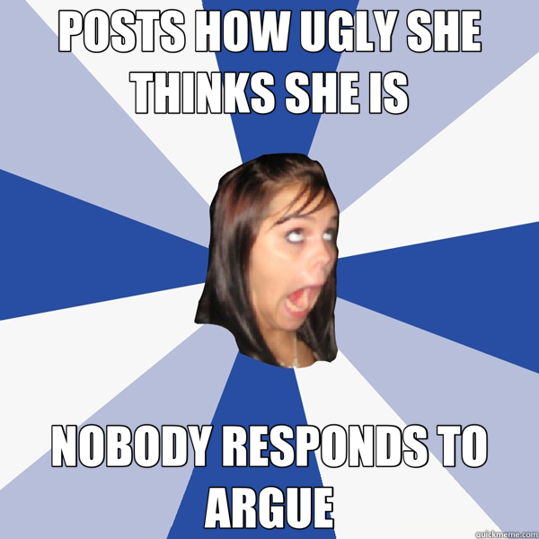 POSTS HOW UGLY SHE THINKS SHE IS NOBODY RESPONDS TO ARGUE  Annoying Facebook Girl