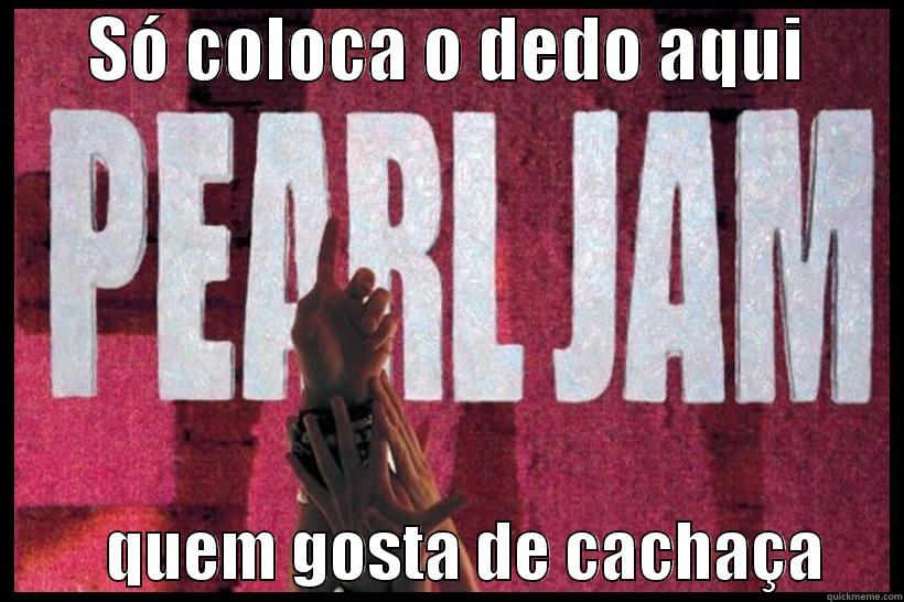       SÓ COLOCA O DEDO AQUI                 QUEM GOSTA DE CACHAÇA      Misc