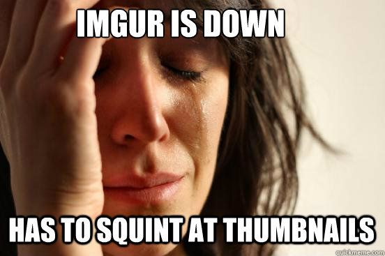 Imgur is down has to squint at thumbnails  First World Problems