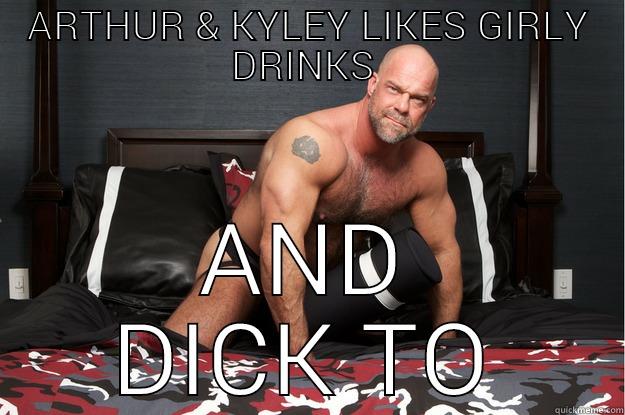 ARTHUR & KYLEY LIKES GIRLY DRINKS  AND DICK TO Gorilla Man