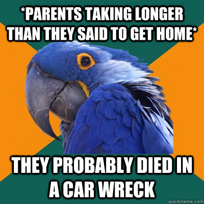 *PARENTS TAKING LONGER THAN THEY SAID TO GET HOME* THEY PROBABLY DIED IN A CAR WRECK  Paranoid Parrot