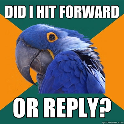 Did I hit forward or reply?  Paranoid Parrot