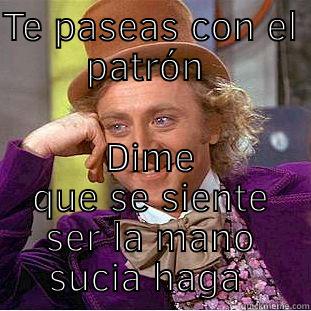 TE PASEAS CON EL PATRÓN  DIME QUE SE SIENTE SER LA MANO SUCIA HAGA  Condescending Wonka