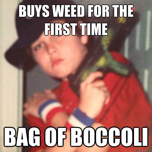 Buys weed for the first time
 Bag of boccoli  