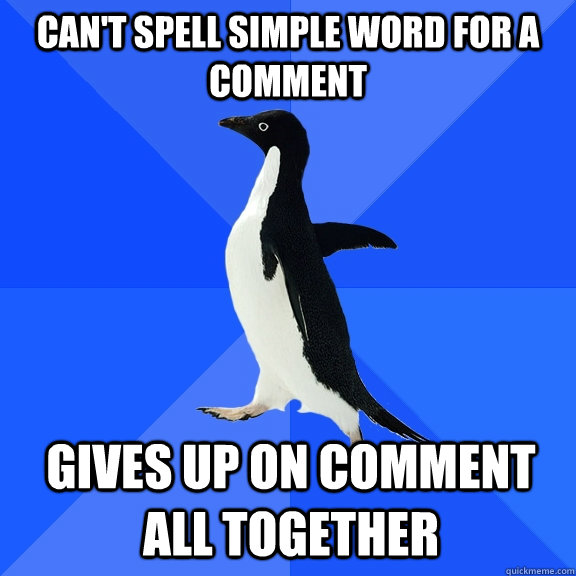 Can't spell simple word for a comment gives up on comment all together  Socially Awkward Penguin