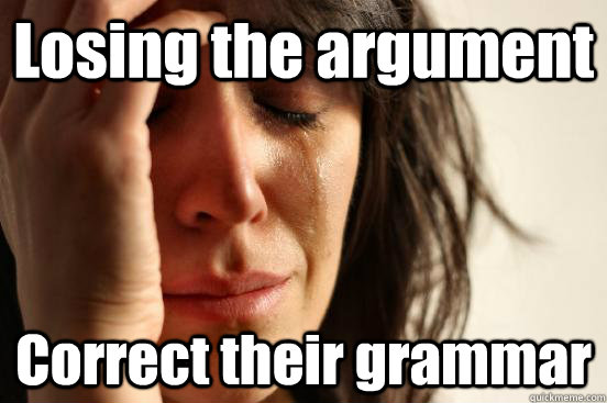 Losing the argument  Correct their grammar - Losing the argument  Correct their grammar  First World Problems
