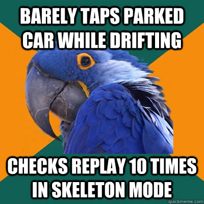 barely taps parked car while drifting checks replay 10 times in skeleton mode - barely taps parked car while drifting checks replay 10 times in skeleton mode  Paranoid Parrot