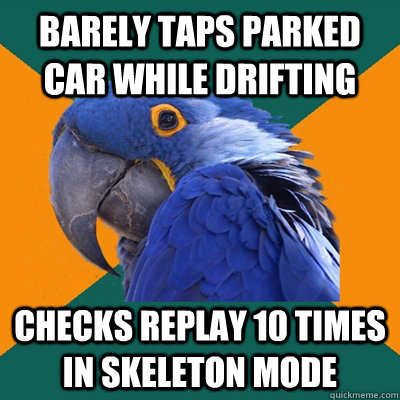 barely taps parked car while drifting checks replay 10 times in skeleton mode  Paranoid Parrot
